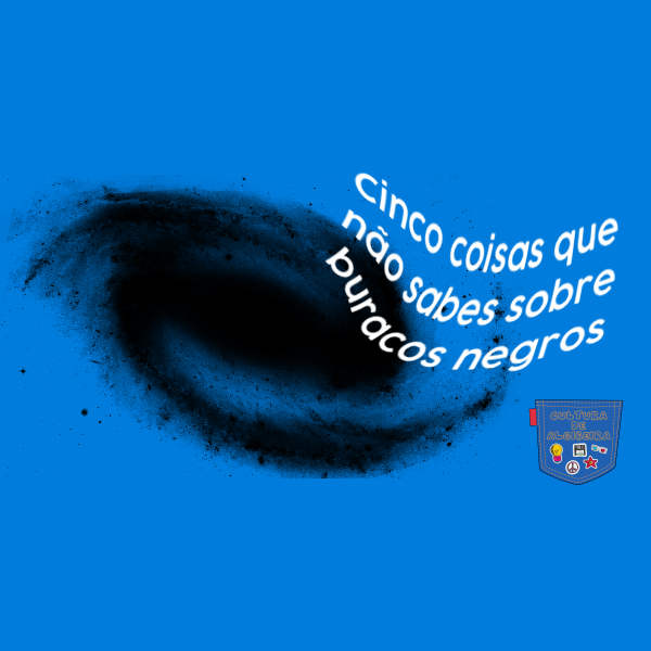 Cinco coisas que não sabes sobre buracos negros