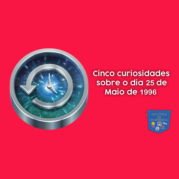 Cinco curiosidades sobre o dia 25 de Maio de 1996
