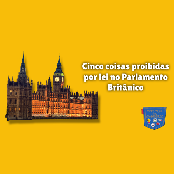 Cinco coisas proibidas por lei no Parlamento Britânico